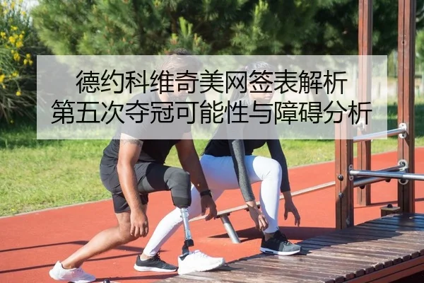 德约科维奇美网签表解析 第五次夺冠可能性与障碍分析